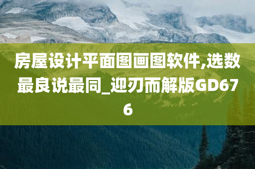 房屋设计平面图画图软件,选数最良说最同_迎刃而解版GD676