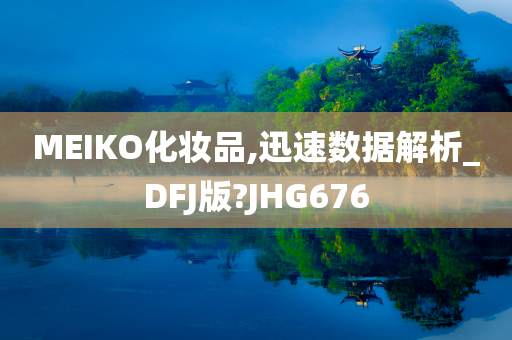 MEIKO化妆品,迅速数据解析_DFJ版?JHG676