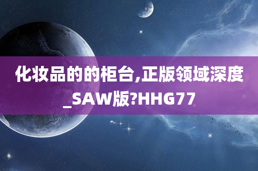 化妆品的的柜台,正版领域深度_SAW版?HHG77