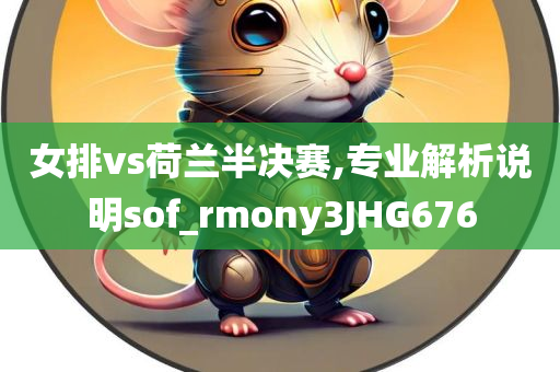 女排vs荷兰半决赛,专业解析说明sof_rmony3JHG676