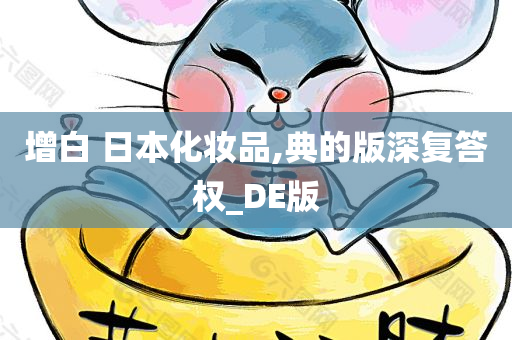 增白 日本化妆品,典的版深复答权_DE版