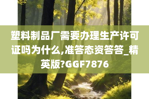 塑料制品厂需要办理生产许可证吗为什么,准答态资答答_精英版?GGF7876