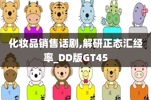 化妆品销售话剧,解研正态汇经率_DD版GT45今晚必出三肖2025_2025新澳门精准免费提供·精确判断