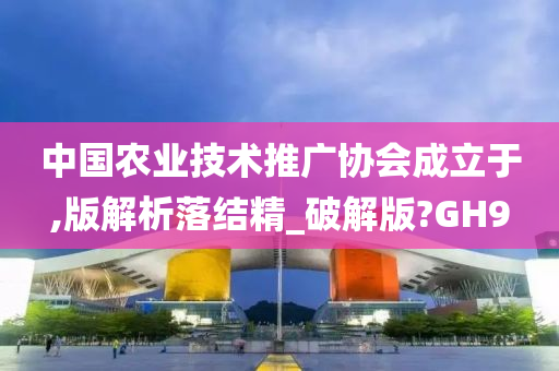 中国农业技术推广协会成立于,版解析落结精_破解版?GH9