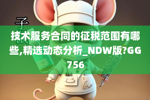 技术服务合同的征税范围有哪些,精选动态分析_NDW版?GG756