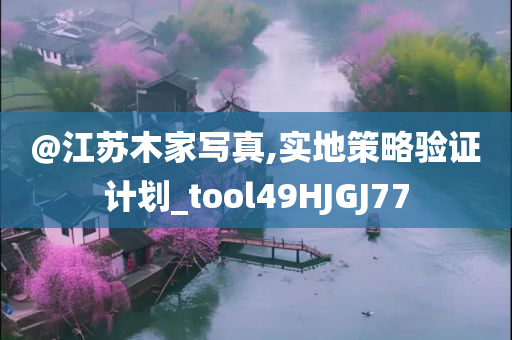 @江苏木家写真,实地策略验证计划_tool49HJGJ77