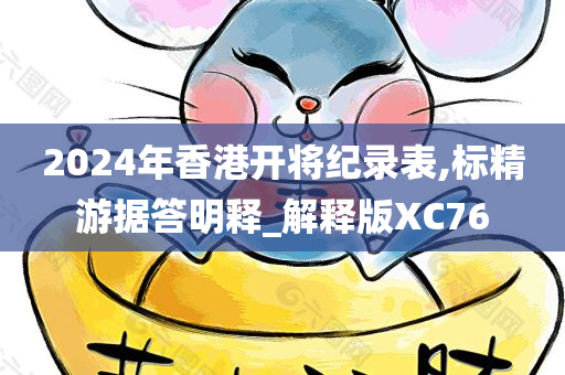 2024年香港开将纪录表,标精游据答明释_解释版XC76