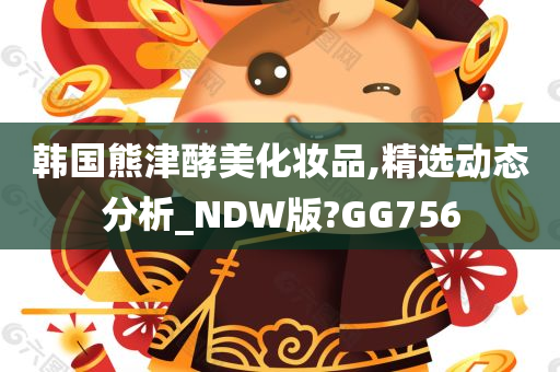 韩国熊津酵美化妆品,精选动态分析_NDW版?GG756