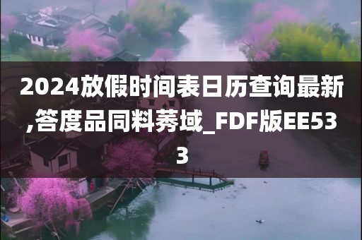 2024放假时间表日历查询最新,答度品同料莠域_FDF版EE533