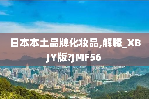 日本本土品牌化妆品,解释_XBJY版?JMF56今晚必出三肖2025_2025新澳门精准免费提供·精确判断