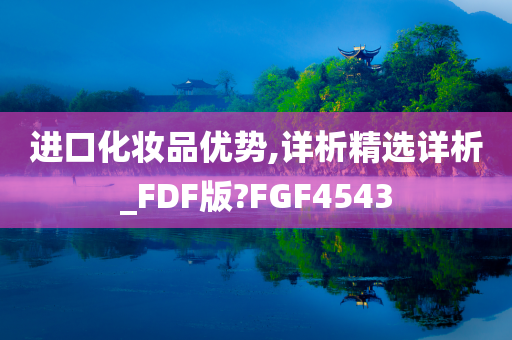 进口化妆品优势,详析精选详析_FDF版?FGF4543