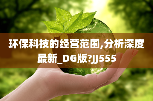 环保科技的经营范围,分析深度最新_DG版?JJ555