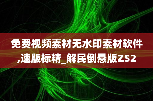 免费视频素材无水印素材软件,速版标精_解民倒悬版ZS2