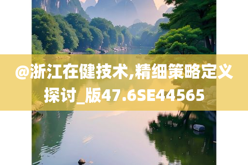 @浙江在健技术,精细策略定义探讨_版47.6SE44565