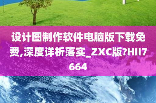 设计图制作软件电脑版下载免费,深度详析落实_ZXC版?HII7664