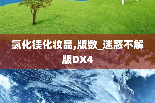 氯化镁化妆品,版数_迷惑不解版DX4今晚必出三肖2025_2025新澳门精准免费提供·精确判断