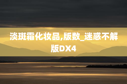 淡斑霜化妆品,版数_迷惑不解版DX4