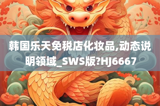 韩国乐天免税店化妆品,动态说明领域_SWS版?HJ6667今晚必出三肖2025_2025新澳门精准免费提供·精确判断