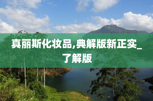 真丽斯化妆品,典解版新正实_了解版今晚必出三肖2025_2025新澳门精准免费提供·精确判断