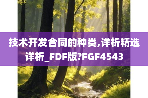 技术开发合同的种类,详析精选详析_FDF版?FGF4543