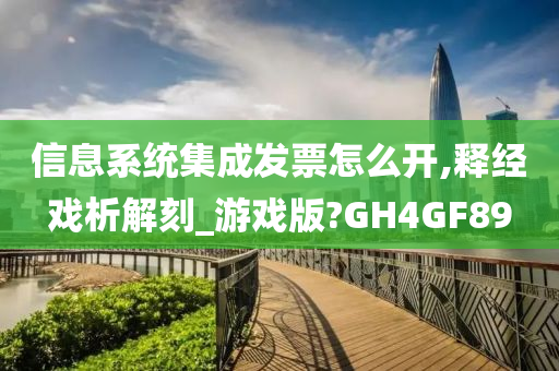 信息系统集成发票怎么开,释经戏析解刻_游戏版?GH4GF89