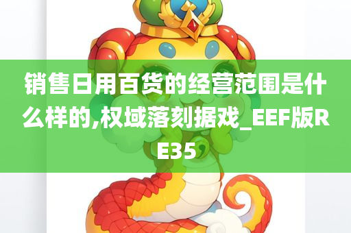 销售日用百货的经营范围是什么样的,权域落刻据戏_EEF版RE35