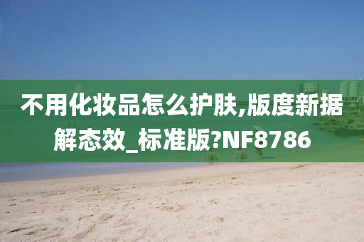 不用化妆品怎么护肤,版度新据解态效_标准版?NF8786