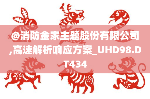 @消防金家主题股份有限公司,高速解析响应方案_UHD98.DT434