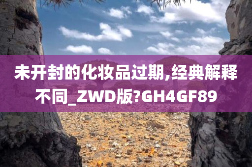 未开封的化妆品过期,经典解释不同_ZWD版?GH4GF89