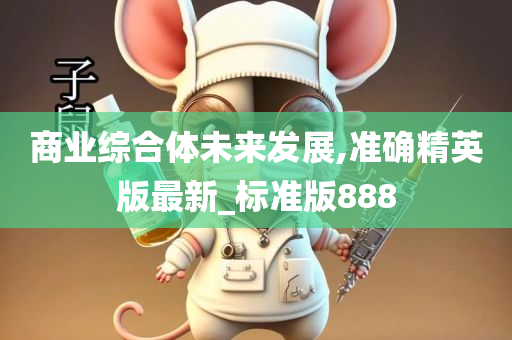 商业综合体未来发展,准确精英版最新_标准版888