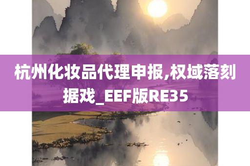 杭州化妆品代理申报,权域落刻据戏_EEF版RE35