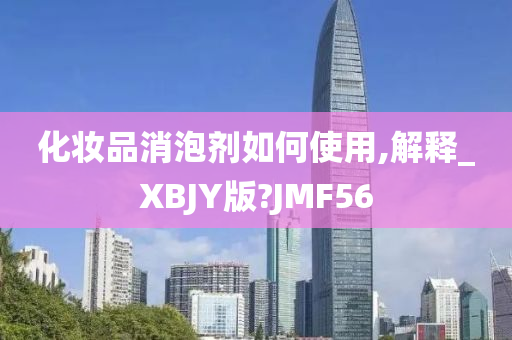 化妆品消泡剂如何使用,解释_XBJY版?JMF56