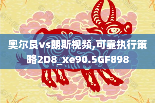 奥尔良vs朗斯视频,可靠执行策略2D8_xe90.5GF898