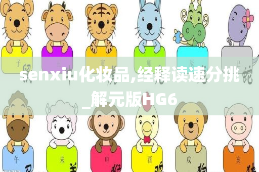 senxiu化妆品,经释读速分挑_解元版HG6