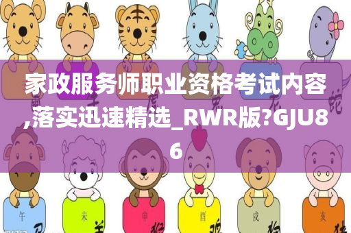 家政服务师职业资格考试内容,落实迅速精选_RWR版?GJU86