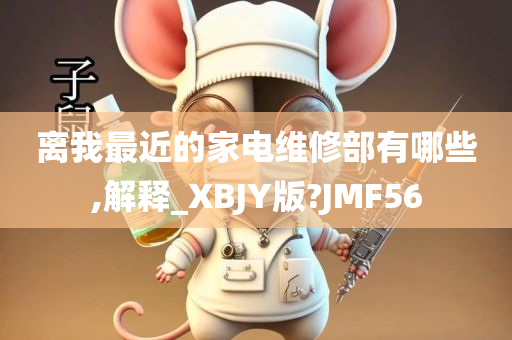 离我最近的家电维修部有哪些,解释_XBJY版?JMF56