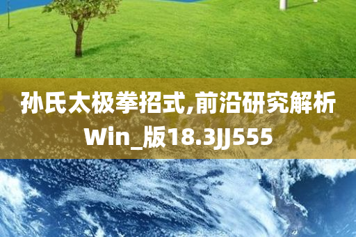 孙氏太极拳招式,前沿研究解析Win_版18.3JJ555