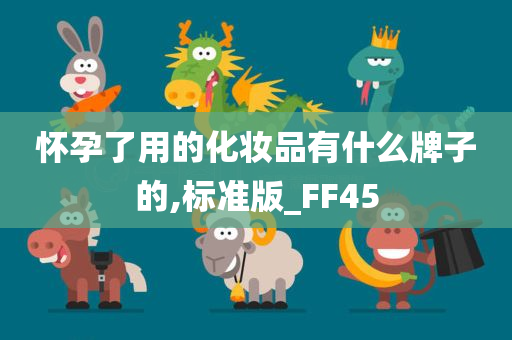 怀孕了用的化妆品有什么牌子的,标准版_FF45