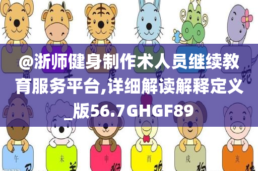 @浙师健身制作术人员继续教育服务平台,详细解读解释定义_版56.7GHGF89