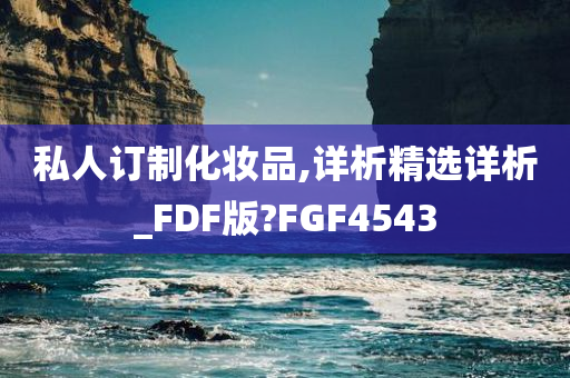 私人订制化妆品,详析精选详析_FDF版?FGF4543