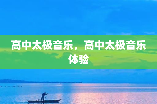 高中太极音乐，高中太极音乐体验