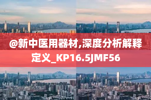 @新中医用器材,深度分析解释定义_KP16.5JMF56