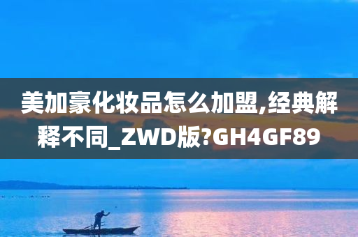 美加豪化妆品怎么加盟,经典解释不同_ZWD版?GH4GF89