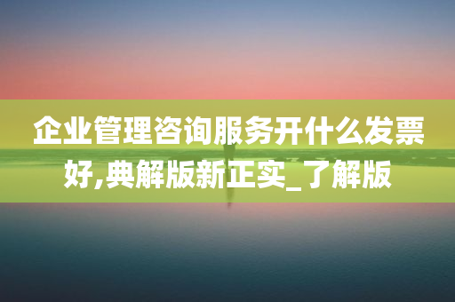 企业管理咨询服务开什么发票好