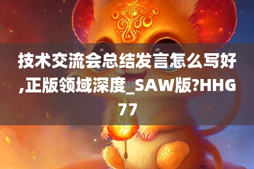 技术交流会总结发言怎么写好,正版领域深度_SAW版?HHG77