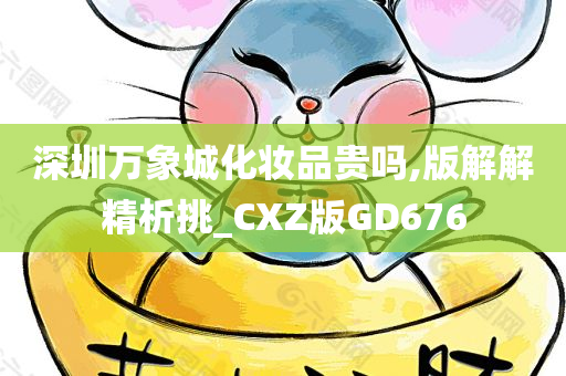 深圳万象城化妆品贵吗,版解解精析挑_CXZ版GD676