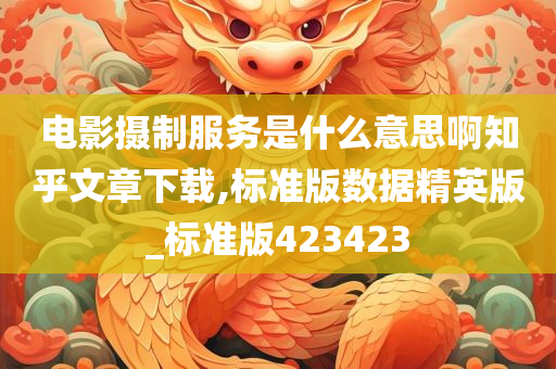 电影摄制服务是什么意思啊知乎文章下载,标准版数据精英版_标准版423423