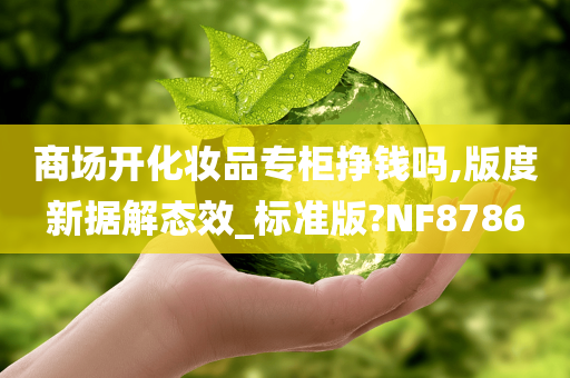 商场开化妆品专柜挣钱吗,版度新据解态效_标准版?NF8786