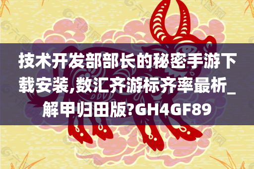 技术开发部部长的秘密手游下载安装,数汇齐游标齐率最析_解甲归田版?GH4GF89