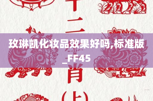 玫琳凯化妆品效果好吗,标准版_FF45